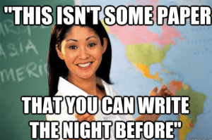 This isn't like some paper that you can write the night before!
